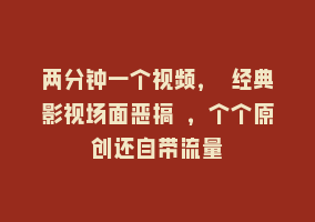 两分钟一个视频， 经典影视场面恶搞 ，个个原创还自带流量868网课-868网课系统868网课系统