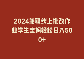 2024兼职线上批改作业学生宝妈轻松日入500+868网课-868网课系统868网课系统