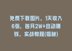 免费下载图片，1天收入6张，每月2W+自动赚钱，实战教程(揭秘)868网课-868网课系统868网课系统