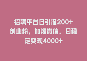 招聘平台日引流200+创业粉，加爆微信，日稳定变现4000+868网课-868网课系统868网课系统