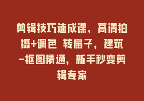 剪辑技巧速成课，高清拍摄+调色 转扇子，建筑-抠图精通，新手秒变剪辑专家868网课-868网课系统868网课系统