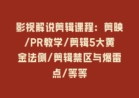 影视解说剪辑课程：剪映/PR教学/剪辑5大黄金法侧/剪辑禁区与爆雷点/等等868网课-868网课系统868网课系统