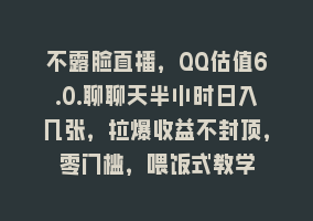 不露脸直播，QQ估值6.0.聊聊天半小时日入几张，拉爆收益不封顶，零门槛，喂饭式教学868网课-868网课系统868网课系统