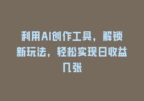 利用AI创作工具，解锁新玩法，轻松实现日收益几张868网课-868网课系统868网课系统