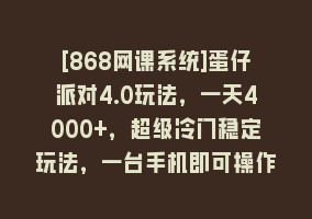 [868网课系统]蛋仔派对4.0玩法，一天4000+，超级冷门稳定玩法，一台手机即可操作，小…868网课-868网课系统868网课系统