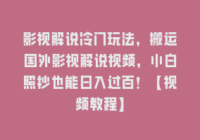 影视解说冷门玩法，搬运国外影视解说视频，小白照抄也能日入过百！【视频教程】868网课-868网课系统868网课系统