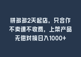 拼多多2天起店，只合作不卖课不收费，上架产品无偿对接日入1000+868网课-868网课系统868网课系统