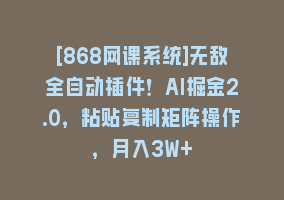 [868网课系统]无敌全自动插件！AI掘金2.0，粘贴复制矩阵操作，月入3W+868网课-868网课系统868网课系统