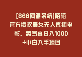 [868网课系统]陌陌官方授权美女无人直播电影，卖写真日入1000+小白入手项目868网课-868网课系统868网课系统