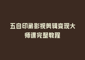 五自印象影视剪辑变现大师课完整教程868网课-868网课系统868网课系统