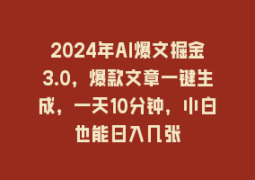 2024年AI爆文掘金3.0，爆款文章一键生成，一天10分钟，小白也能日入几张868网课-868网课系统868网课系统