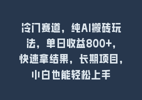 冷门赛道，纯AI搬砖玩法，单日收益800+，快速拿结果，长期项目，小白也能轻松上手868网课-868网课系统868网课系统