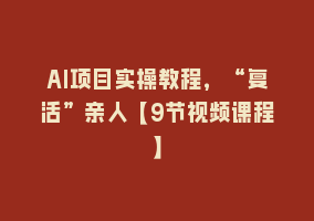 AI项目实操教程，“复活”亲人【9节视频课程】868网课-868网课系统868网课系统