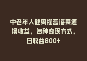 中老年人健身操蓝海赛道撸收益，多种变现方式，日收益800+868网课-868网课系统868网课系统