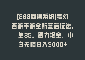 [868网课系统]梦幻西游手游全新蓝海玩法，一单35，暴力掘金，小白无脑日入3000+868网课-868网课系统868网课系统