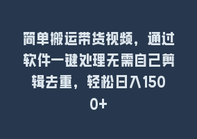 简单搬运带货视频，通过软件一键处理无需自己剪辑去重，轻松日入1500+868网课-868网课系统868网课系统