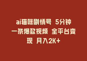 ai猫咪剧情号 5分钟一条爆款视频 全平台变现 月入2K+868网课-868网课系统868网课系统