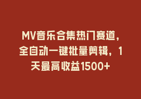 MV音乐合集热门赛道，全自动一键批量剪辑，1天最高收益1500+868网课-868网课系统868网课系统