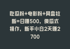 吃瓜粉+电影粉+网盘拉新=日赚500，傻瓜式操作，新手小白2天赚2700868网课-868网课系统868网课系统