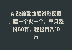 AI改编歌曲解说影视剧，唱一个火一个，单月涨粉60万，轻松月入10万868网课-868网课系统868网课系统