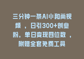 三分钟一条AI小和尚视频 ，日引300+创业粉，单日变现四位数 ，附赠全套免费工具868网课-868网课系统868网课系统