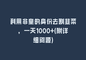 利用非皇的身份去割韭菜，一天1000+(附详细资源)868网课-868网课系统868网课系统