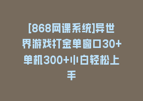 [868网课系统]异世界游戏打金单窗口30+单机300+小白轻松上手868网课-868网课系统868网课系统