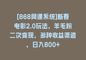 [868网课系统]新春电影2.0玩法，羊毛粉二次变现，多种收益渠道，日入800+868网课-868网课系统868网课系统