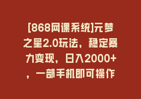 [868网课系统]元梦之星2.0玩法，稳定暴力变现，日入2000+，一部手机即可操作868网课-868网课系统868网课系统