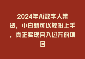 2024年Ai数字人带货，小白就可以轻松上手，真正实现月入过万的项目868网课-868网课系统868网课系统