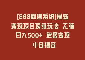 [868网课系统]最新变现项目顶级玩法 无脑日入500+ 资源变现 小白福音868网课-868网课系统868网课系统