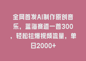 全网首发AI制作原创音乐，蓝海赛道一首300，轻松拉爆视频流量，单日2000+868网课-868网课系统868网课系统