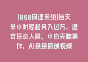 [868网课系统]每天半小时轻松月入过万，适合任意人群，小白无脑操作，AI条条原创视频868网课-868网课系统868网课系统