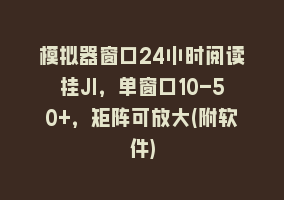 模拟器窗口24小时阅读挂JI，单窗口10-50+，矩阵可放大(附软件)868网课-868网课系统868网课系统