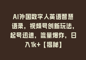 AI外国数字人英语智慧语录，视频号创新玩法，起号迅速，流量爆炸，日入1k+【揭秘】868网课-868网课系统868网课系统