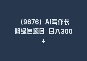 （9676）AI写作长期绿色项目 日入300+868网课-868网课系统868网课系统