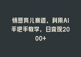 情感育儿赛道，利用AI手把手教学，日变现2000+868网课-868网课系统868网课系统