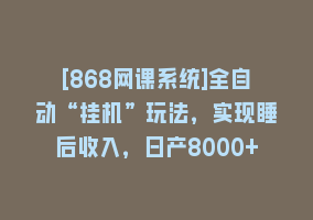 [868网课系统]全自动“挂机”玩法，实现睡后收入，日产8000+868网课-868网课系统868网课系统