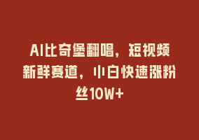 AI比奇堡翻唱，短视频新鲜赛道，小白快速涨粉丝10W+868网课-868网课系统868网课系统