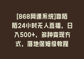 [868网课系统]靠陌陌24小时无人直播，日入500+，多种变现方式，落地保姆级教程868网课-868网课系统868网课系统