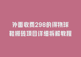 外面收费298的得物球鞋搬砖项目详细拆解教程868网课-868网课系统868网课系统