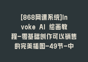 [868网课系统]Invoke AI 绘画教程-零基础创作可以销售的完美插图-49节-中英字幕868网课-868网课系统868网课系统