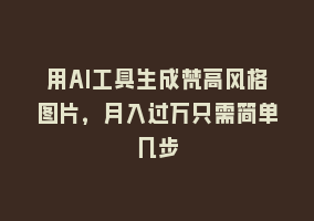 用AI工具生成梵高风格图片，月入过万只需简单几步868网课-868网课系统868网课系统