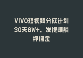 VIVO短视频分成计划30天6W+，发视频躺挣佣金868网课-868网课系统868网课系统