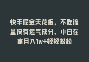 快手倔金天花板，不吃流量没有运气成分，小白在家月入1w+轻轻松松868网课-868网课系统868网课系统