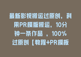 最新影视搬运过原创，利用PR模版搬运，10分钟一条作品 ，100%过原创【教程+PR模板】868网课-868网课系统868网课系统