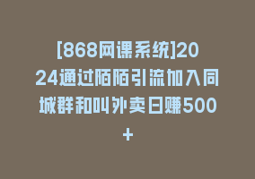 [868网课系统]2024通过陌陌引流加入同城群和叫外卖日赚500+868网课-868网课系统868网课系统