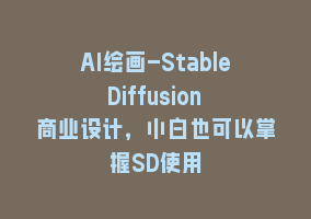 AI绘画-Stable Diffusion 商业设计，小白也可以掌握SD使用868网课-868网课系统868网课系统