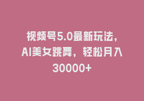 视频号5.0最新玩法，AI美女跳舞，轻松月入30000+868网课-868网课系统868网课系统