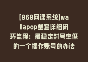 [868网课系统]wallapop整套详细闭环流程：最稳定封号率低的一个操作账号的办法868网课-868网课系统868网课系统